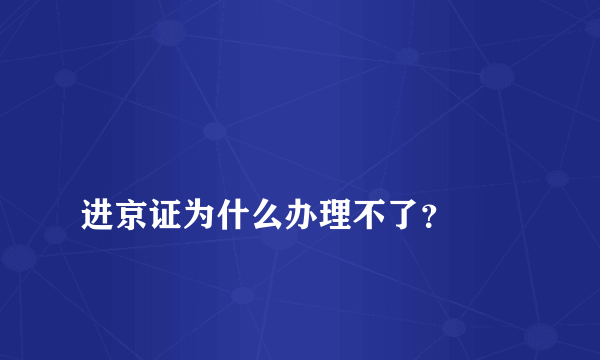 
进京证为什么办理不了？

