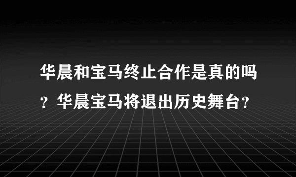 华晨和宝马终止合作是真的吗？华晨宝马将退出历史舞台？