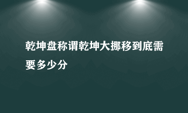 乾坤盘称谓乾坤大挪移到底需要多少分