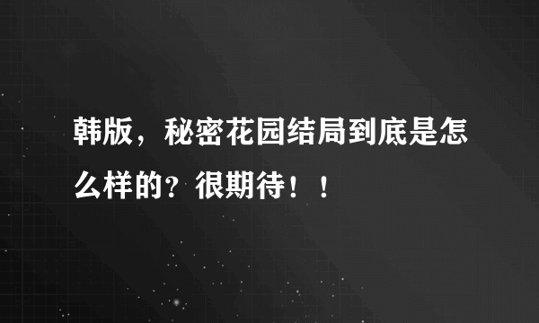 韩版，秘密花园结局到底是怎么样的？很期待！！