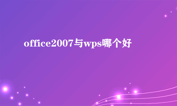 office2007与wps哪个好