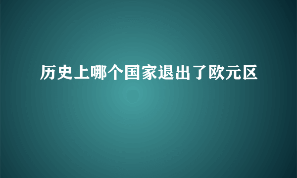 历史上哪个国家退出了欧元区