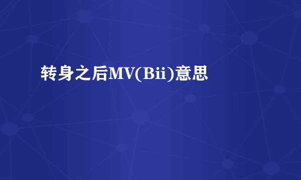 转身之后MV(Bii)意思