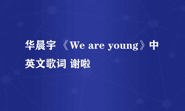 华晨宇 《We are young》中英文歌词 谢啦