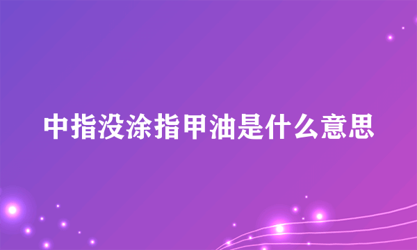 中指没涂指甲油是什么意思