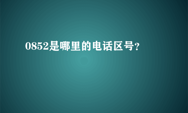 0852是哪里的电话区号？