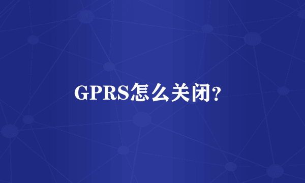 GPRS怎么关闭？