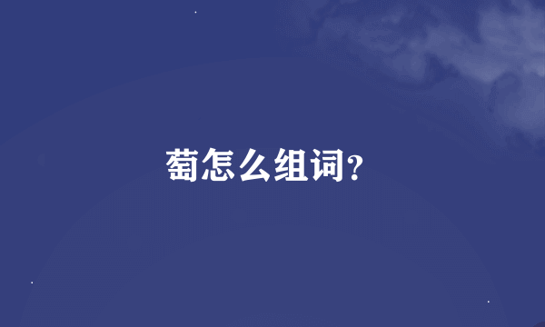 萄怎么组词？