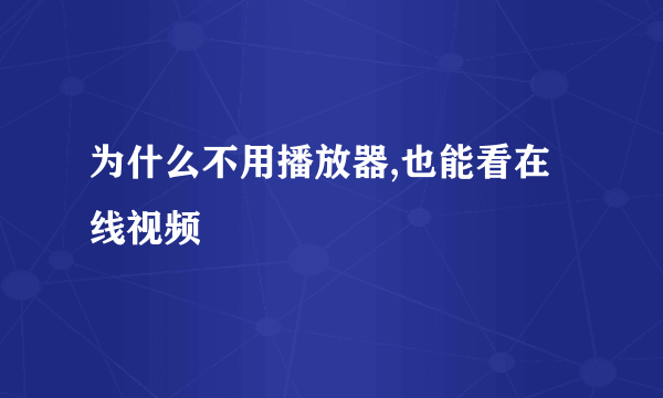 为什么不用播放器,也能看在线视频