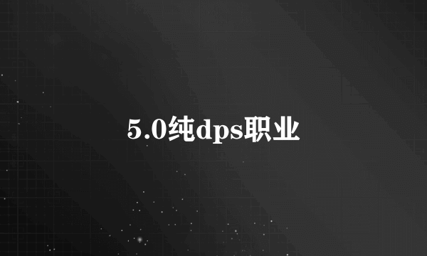 5.0纯dps职业