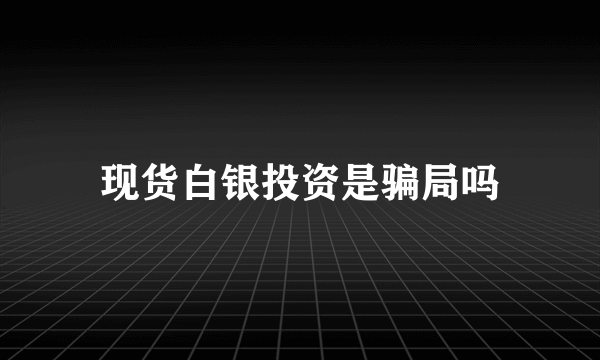 现货白银投资是骗局吗