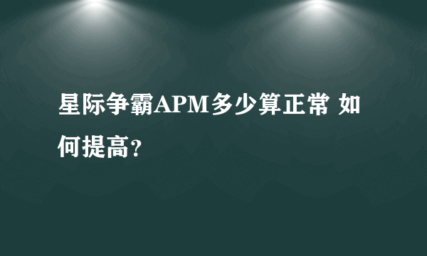 星际争霸APM多少算正常 如何提高？