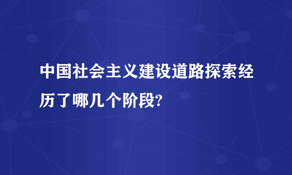 中国社会主义建设道路探索经历了哪几个阶段?