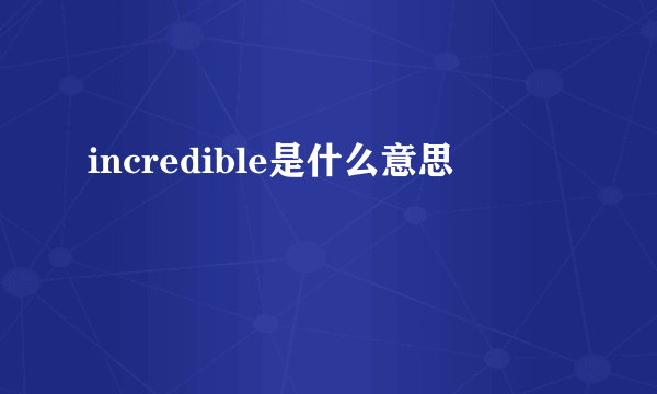 incredible是什么意思