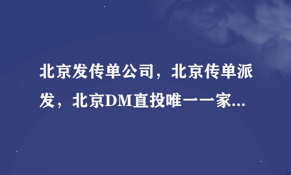 北京发传单公司，北京传单派发，北京DM直投唯一一家最大的机构