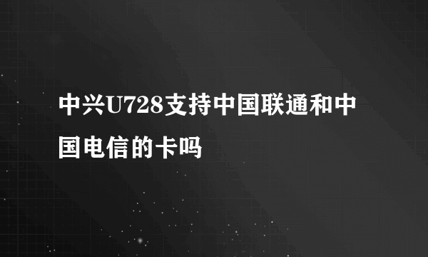 中兴U728支持中国联通和中国电信的卡吗