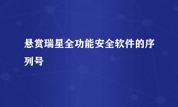 悬赏瑞星全功能安全软件的序列号