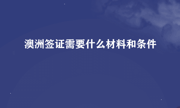 澳洲签证需要什么材料和条件