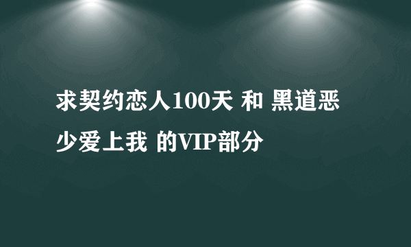 求契约恋人100天 和 黑道恶少爱上我 的VIP部分