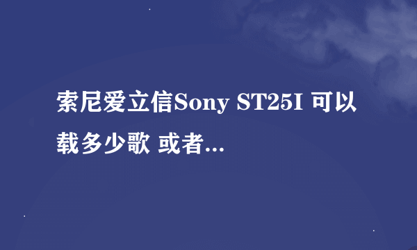 索尼爱立信Sony ST25I 可以载多少歌 或者多少部电影