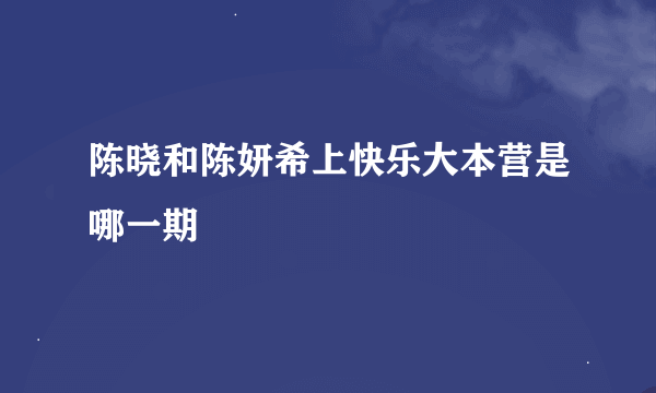 陈晓和陈妍希上快乐大本营是哪一期