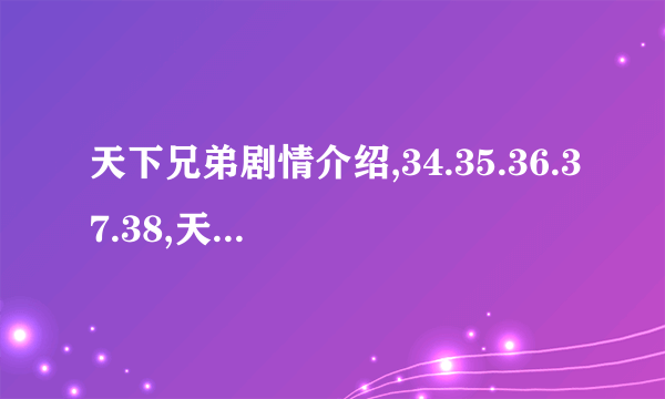 天下兄弟剧情介绍,34.35.36.37.38,天下兄弟连续剧全集下载