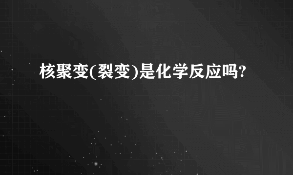 核聚变(裂变)是化学反应吗?