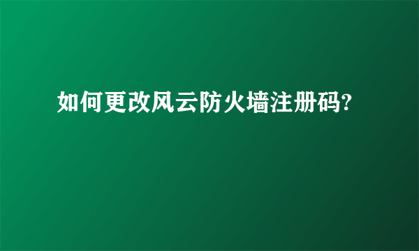 如何更改风云防火墙注册码?