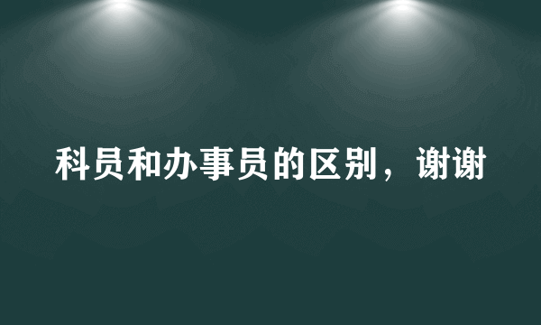 科员和办事员的区别，谢谢