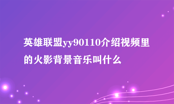 英雄联盟yy90110介绍视频里的火影背景音乐叫什么