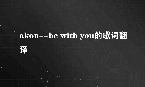 akon--be with you的歌词翻译