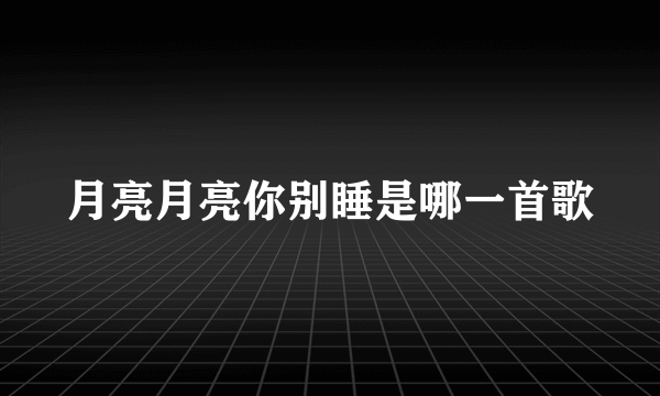 月亮月亮你别睡是哪一首歌