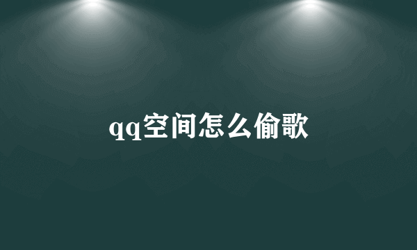 qq空间怎么偷歌