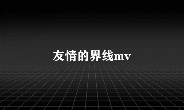 友情的界线mv