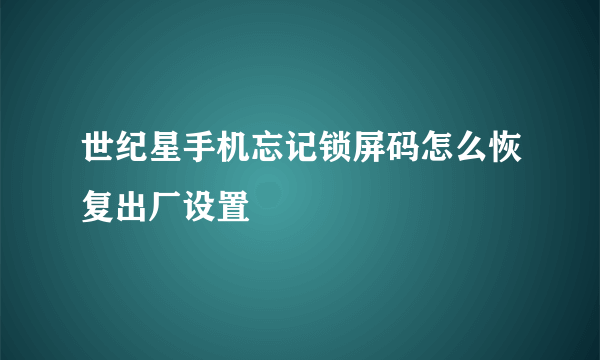 世纪星手机忘记锁屏码怎么恢复出厂设置