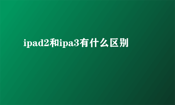 ipad2和ipa3有什么区别