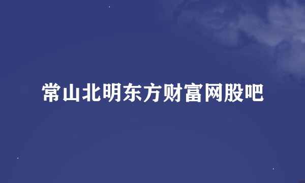 常山北明东方财富网股吧