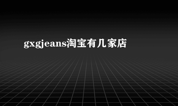 gxgjeans淘宝有几家店