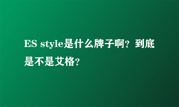 ES style是什么牌子啊？到底是不是艾格？