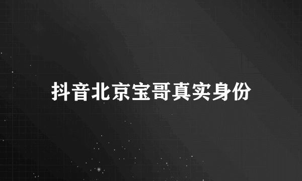 抖音北京宝哥真实身份