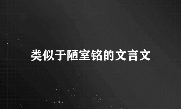 类似于陋室铭的文言文