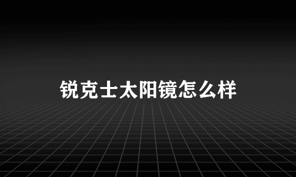 锐克士太阳镜怎么样