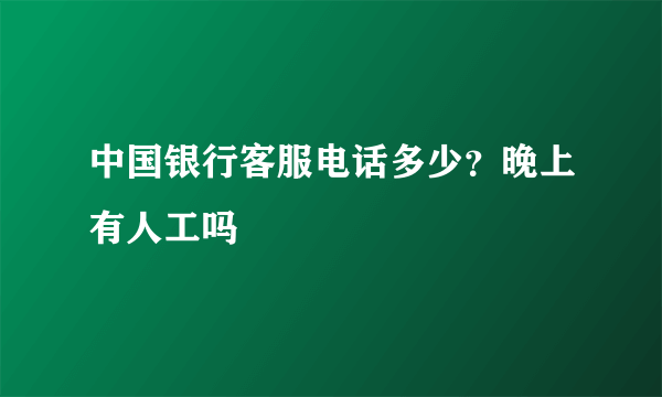 中国银行客服电话多少？晚上有人工吗