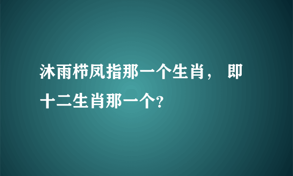 沐雨栉凤指那一个生肖， 即十二生肖那一个？