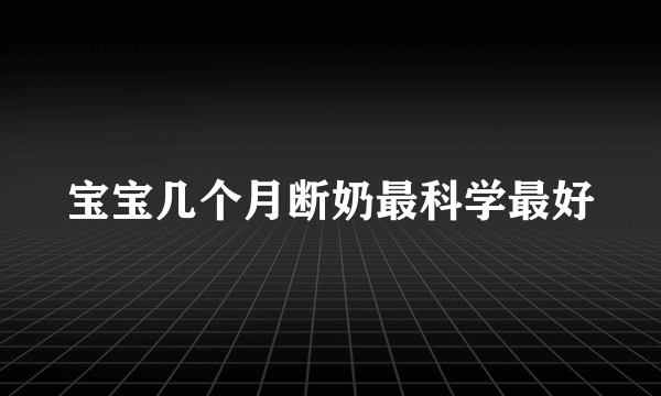 宝宝几个月断奶最科学最好