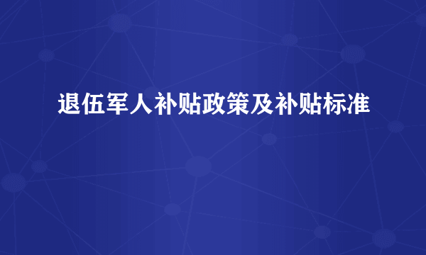 退伍军人补贴政策及补贴标准