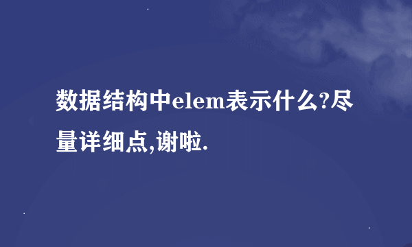 数据结构中elem表示什么?尽量详细点,谢啦.