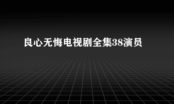 良心无悔电视剧全集38演员