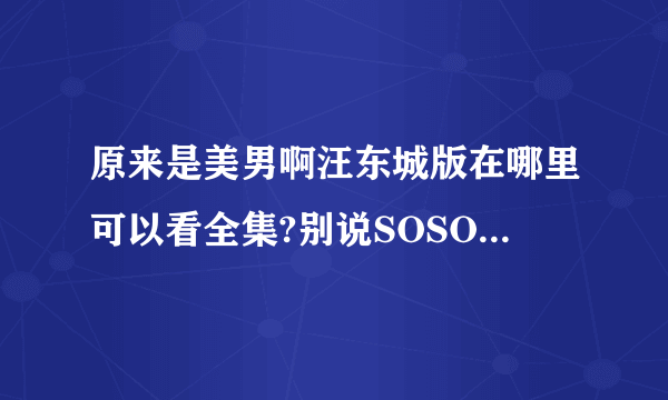 原来是美男啊汪东城版在哪里可以看全集?别说SOSOTV6看不了