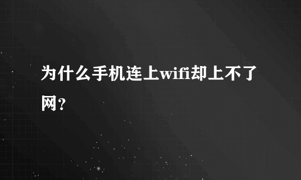 为什么手机连上wifi却上不了网？